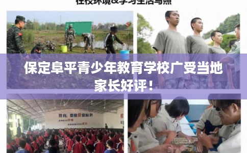 保定阜平青少年教育学校广受当地家长好评! 保定阜平青少年教育学校广受当地家长好评!
