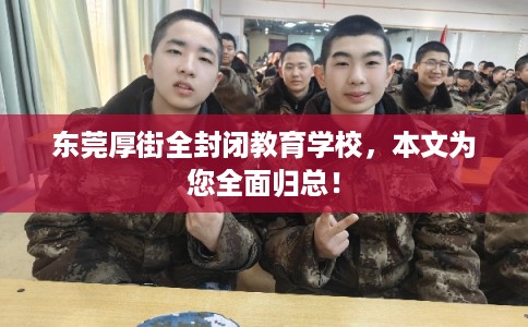 东莞厚街全封闭教育学校，本文为您全面归总！