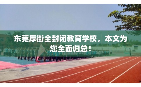 东莞厚街全封闭教育学校，本文为您全面归总！
