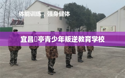 宜昌猇亭青少年叛逆教育学校