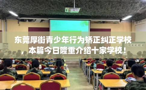 东莞厚街青少年行为矫正纠正学校,本篇今日隆重介绍十家学校! 东莞厚街青少年行为矫正纠正学校,本篇今日隆重介绍十家学校!