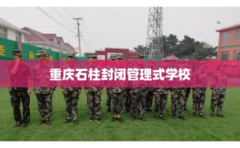 重庆石柱封闭管理式学校