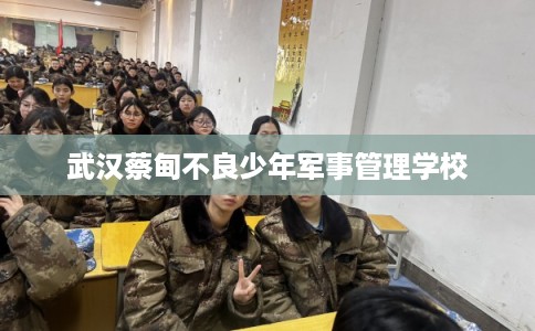 武汉蔡甸不良少年军事管理学校