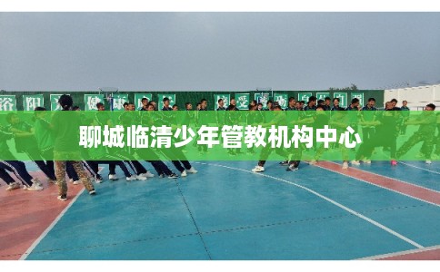 聊城临清少年管教机构中心