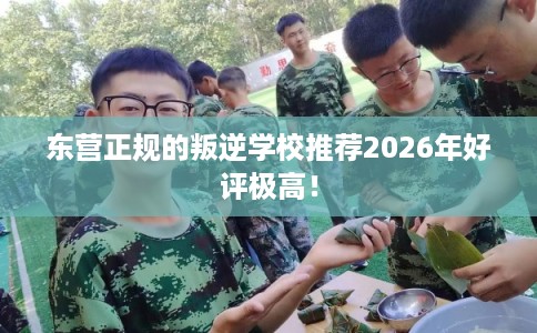 东营正规的叛逆学校推荐2026年好评极高! 东营正规的叛逆学校推荐2026年好评极高!