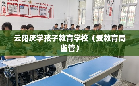 云阳厌学孩子教育学校(受教育局监管) 云阳厌学孩子教育学校(受教育局监管)