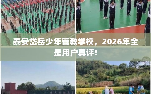 泰安岱岳少年管教学校,2026年全是用户真评! 泰安岱岳少年管教学校,2026年全是用户真评!