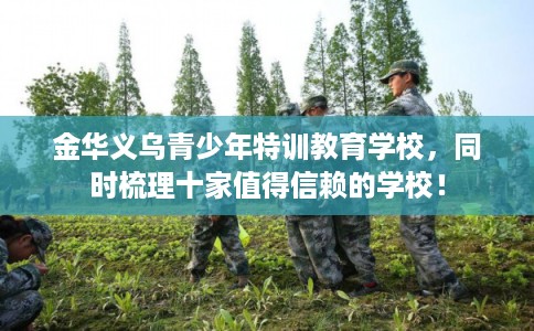 金华义乌青少年特训教育学校,同时梳理十家值得信赖的学校! 金华义乌青少年特训教育学校,同时梳理十家值得信赖的学校!