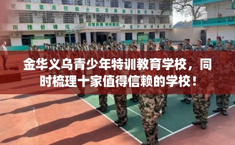 金华义乌青少年特训教育学校,同时梳理十家值得信赖的学校! 金华义乌青少年特训教育学校,同时梳理十家值得信赖的学校!