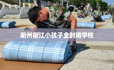 衢州衢江小孩子全封闭学校 衢州衢江小孩子全封闭学校