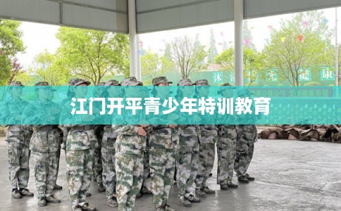 江门开平青少年特训教育