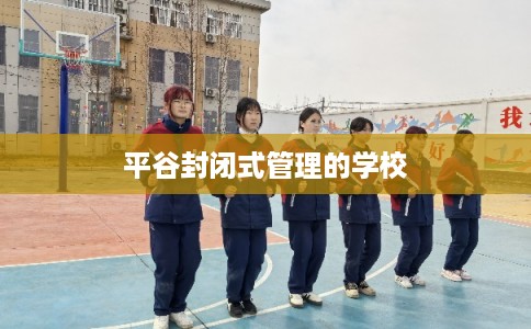 平谷封闭式管理的学校 平谷封闭式管理的学校