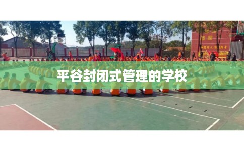平谷封闭式管理的学校 平谷封闭式管理的学校