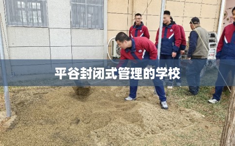 平谷封闭式管理的学校 平谷封闭式管理的学校