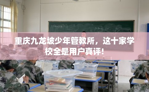 重庆九龙坡少年管教所,这十家学校全是用户真评! 重庆九龙坡少年管教所,这十家学校全是用户真评!
