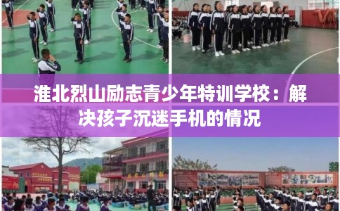 淮北烈山励志青少年特训学校：解决孩子沉迷手机的情况