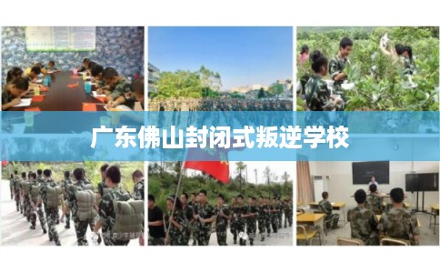 广东佛山封闭式叛逆学校