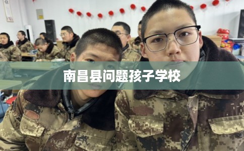 南昌县问题孩子学校 南昌县问题孩子学校