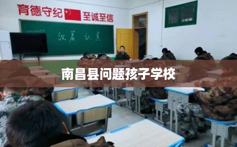 南昌县问题孩子学校 南昌县问题孩子学校