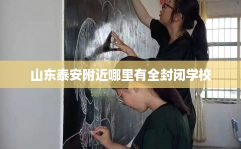 山东泰安附近哪里有全封闭学校