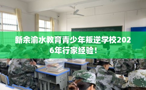 新余渝水教育青少年叛逆学校2026年行家经验! 新余渝水教育青少年叛逆学校2026年行家经验!