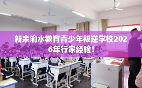 新余渝水教育青少年叛逆学校2026年行家经验! 新余渝水教育青少年叛逆学校2026年行家经验!