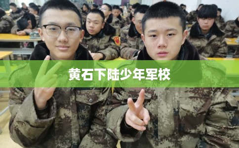 黄石下陆少年军校