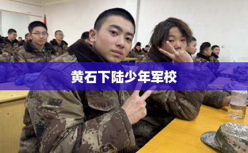 黄石下陆少年军校