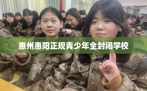 惠州惠阳正规青少年全封闭学校 惠州惠阳正规青少年全封闭学校