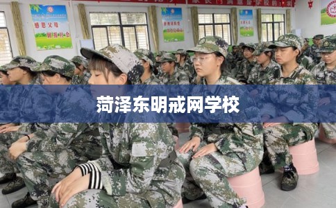 菏泽东明戒网学校