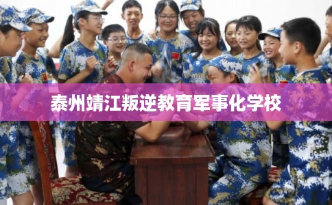 泰州靖江叛逆教育军事化学校