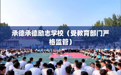 承德承德励志学校(受教育部门严格监管) 承德承德励志学校(受教育部门严格监管)