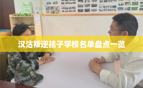 汉沽叛逆孩子学校名单盘点一览