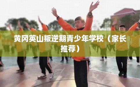 黄冈英山叛逆期青少年学校（家长推荐）