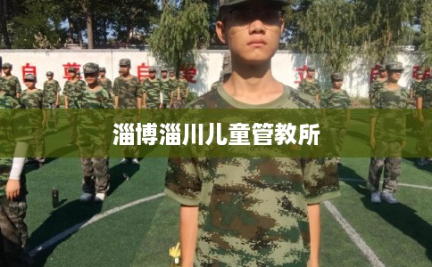 淄博淄川儿童管教所 淄博淄川儿童管教所