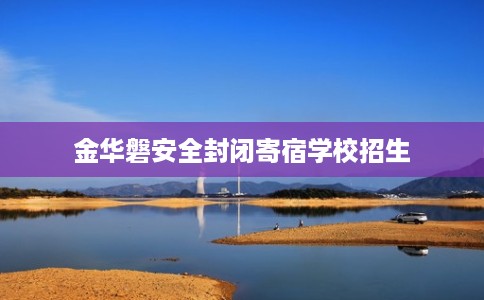 金华磐安全封闭寄宿学校招生
