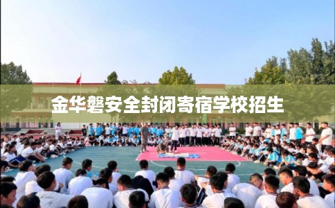 金华磐安全封闭寄宿学校招生