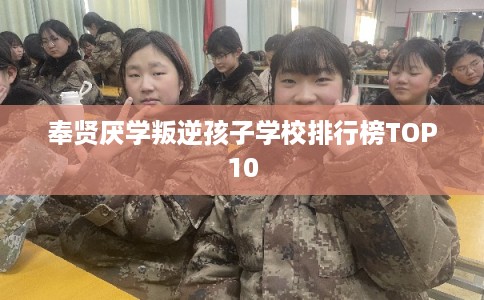 奉贤厌学叛逆孩子学校排行榜TOP10