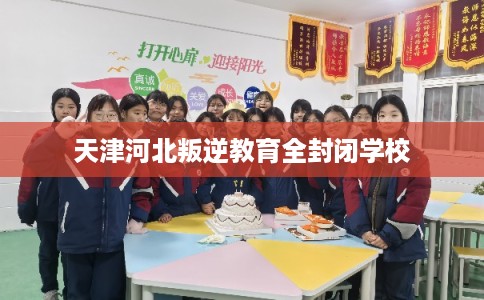 天津河北叛逆教育全封闭学校 天津河北叛逆教育全封闭学校