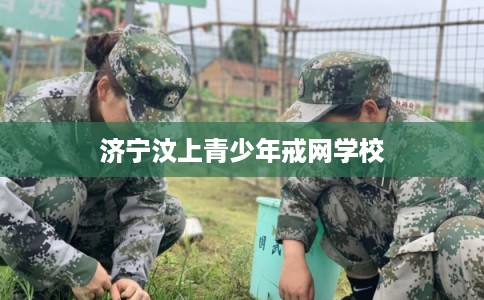 济宁汶上青少年戒网学校 济宁汶上青少年戒网学校