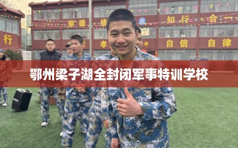 鄂州梁子湖全封闭军事特训学校