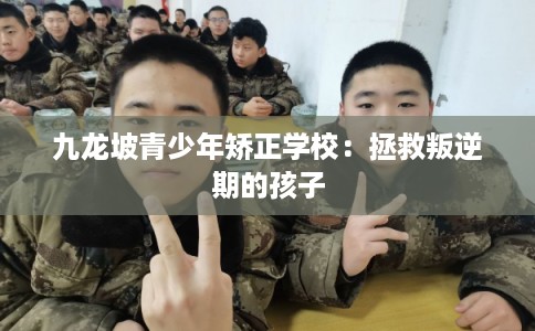 九龙坡青少年矫正学校：拯救叛逆期的孩子