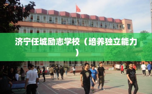 济宁任城励志学校(培养独立能力) 济宁任城励志学校(培养独立能力)