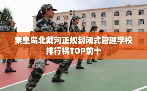 秦皇岛北戴河正规封闭式管理学校排行榜TOP前十