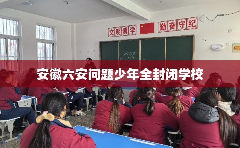 安徽六安问题少年全封闭学校