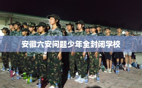 安徽六安问题少年全封闭学校