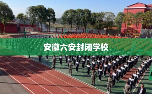 安徽六安封闭学校 安徽六安封闭学校