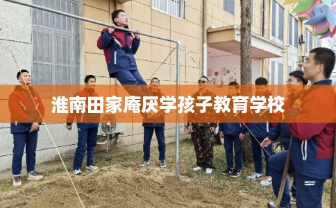 淮南田家庵厌学孩子教育学校