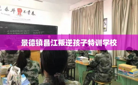 景德镇昌江叛逆孩子特训学校