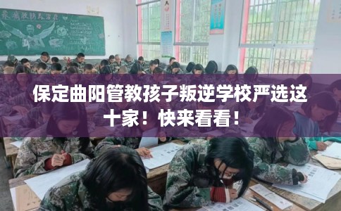 保定曲阳管教孩子叛逆学校严选这十家！快来看看！